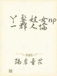 丫鬟妓女np被一群人伦