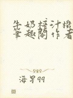 牛奶榨汁机po笔趣阁作者炖一碗汤无广
