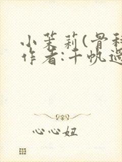 小茉莉(骨科)作者:千帆过尽