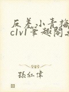 反差小青梅不经c1v1笔趣阁无弹窗