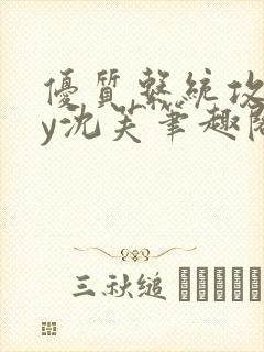 优质系统攻略by沈芙笔趣阁