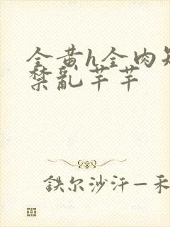 全黄h全肉短篇禁乱芊芊