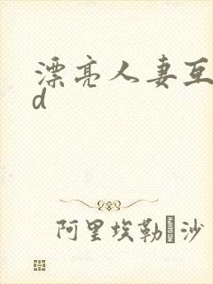 漂亮人妻互换hd