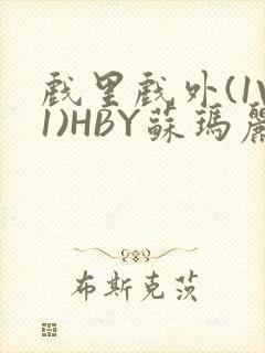 戏里戏外(1V1)HBY苏玛丽全文免费阅读