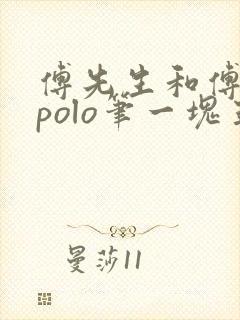 傅先生和傅太太polo笔一块五花肉