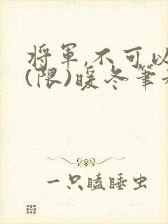 将军,不可以!(限)暖冬笔趣阁免费阅读