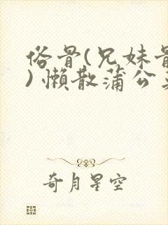 俗骨(兄妹骨科) 懒散蒲公英结局