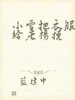 小雪把衣服解开给老杨摸