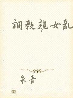 调教亲女乱h文