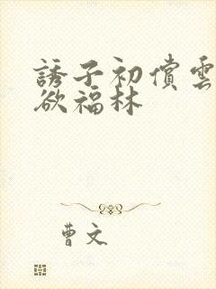 诱子初偿云雨孽欲福林