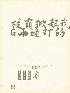 校霸掀起我光PG两边打的