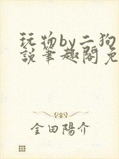 玩物by二狗小说笔趣阁免费阅读封面