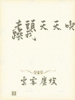 老头天天吃我奶躁我