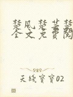 楚风楚芸楚鸿飞全文免费阅读修罗武神二千章