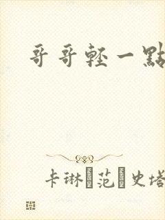 哥哥轻一点我疼