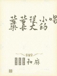 若若从小喝催乳药长大的