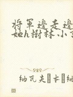 将军边走边挺进她h树林小说