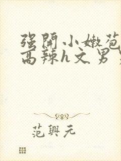 强开小嫩苞h文高辣h文男男