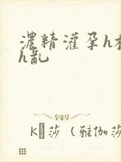 浓精灌孕h校园h乱