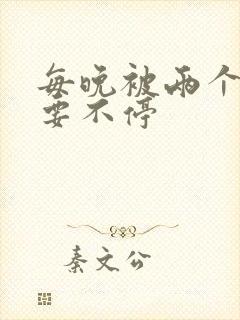 每晚被两个师傅要不停