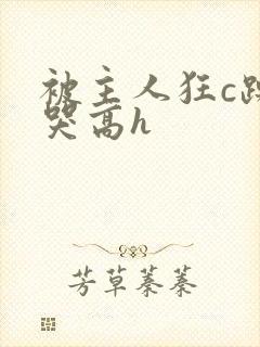 被主人狂c躁到哭高h封面