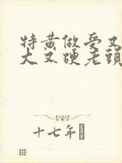 特黄做受又粗又大又硬老头