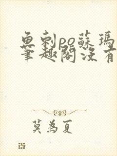 鱼刺po苏玛丽笔趣阁没有拼音