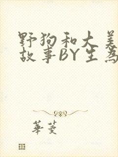 野狗和大美人的故事BY生为红蓝