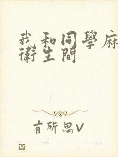 我和同学麻麻在卫生间