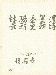 林阳秦墨浓小说最新更新时间