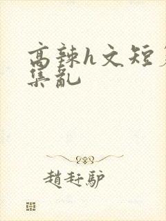 高辣h文短篇合集乱