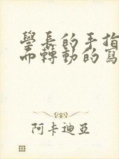 学长的手指在里面转动的写作业