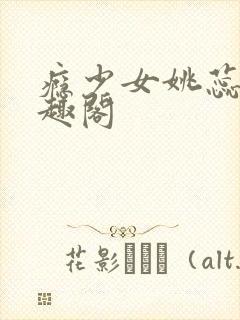瘾少女姚蕊 笔趣阁