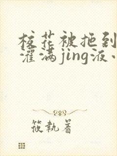 校花被拖到公厕灌满jing液小说