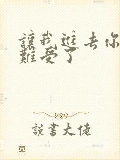让我进去你就不难受了