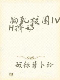 胸乳校园1V1H挤奶
