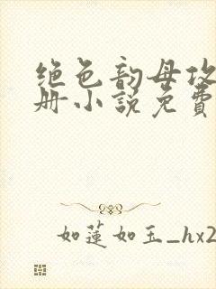 绝色韵母攻略手册小说免费阅读