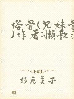 俗骨(兄妹骨科)作者:懒散蒲公英