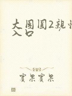 大团圆2亲情会入口