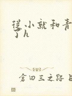 从小就和青梅做了h