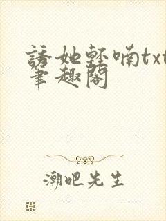 诱她轻喃txt笔趣阁