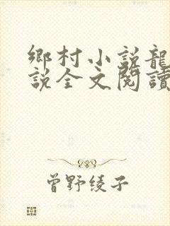 乡村小说龙根小说全文阅读