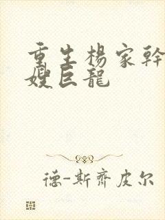 重生杨家干了众嫂巨龙