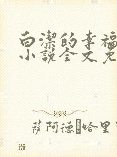 白洁的幸福生活小说全文免费笔趣阁阅读