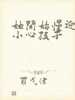 她开始慢迎迎合小心孩子