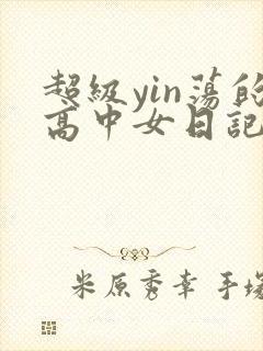 超级yin荡的高中女日记h