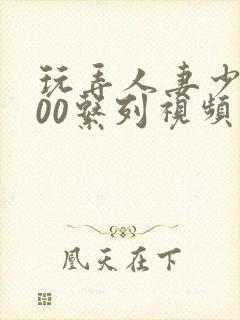 玩弄人妻少妇500系列视频