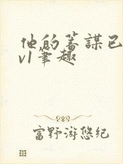 他的蓄谋已久1v1笔趣