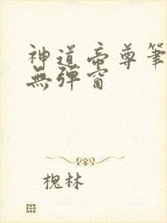 神道帝尊笔趣阁无弹窗