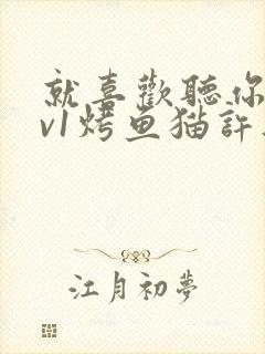 就喜欢听你叫1v1烤鱼猫许薇
